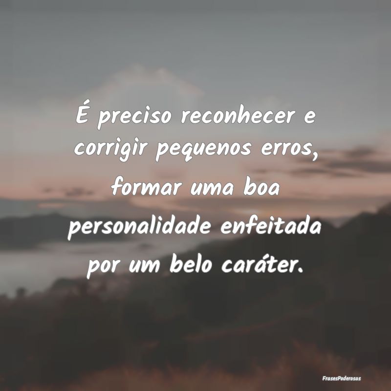 É preciso reconhecer e corrigir pequenos erros, f... É preciso reconhecer e corrigir pequenos erros, f...