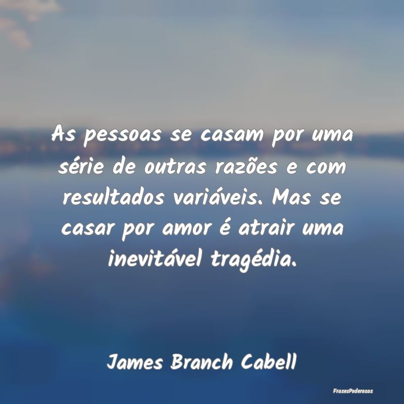 As pessoas se casam por uma série de outras razõ...
