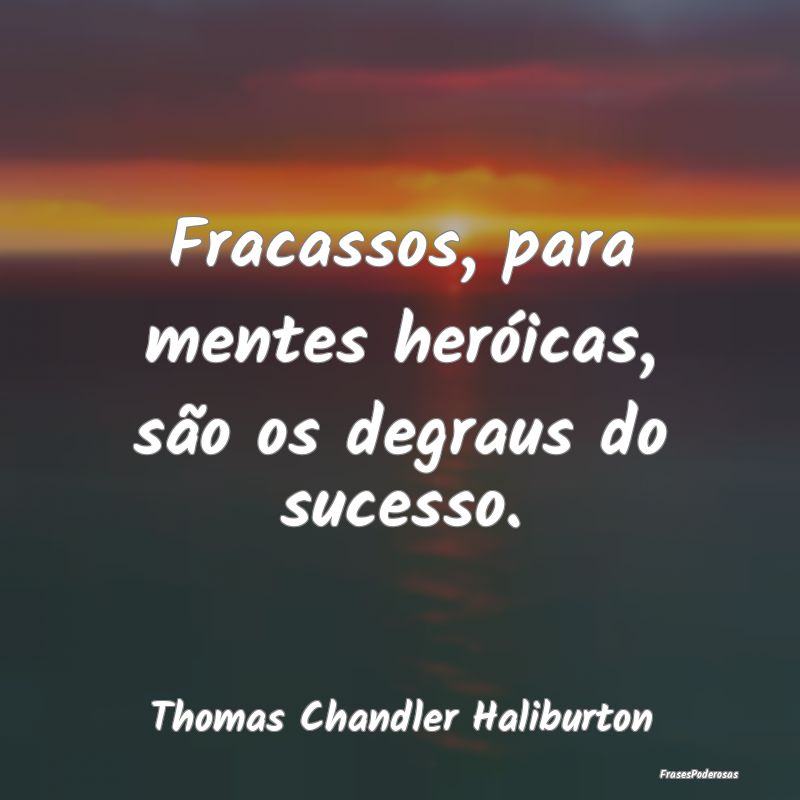 Frases de Fracasso - Fracassos, para mentes heróicas, são os degraus ...