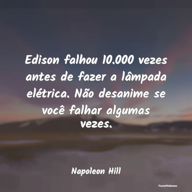 Edison falhou 10.000 vezes antes de fazer a lâmpa... Edison falhou 10.000 vezes antes de fazer a lâmpa...