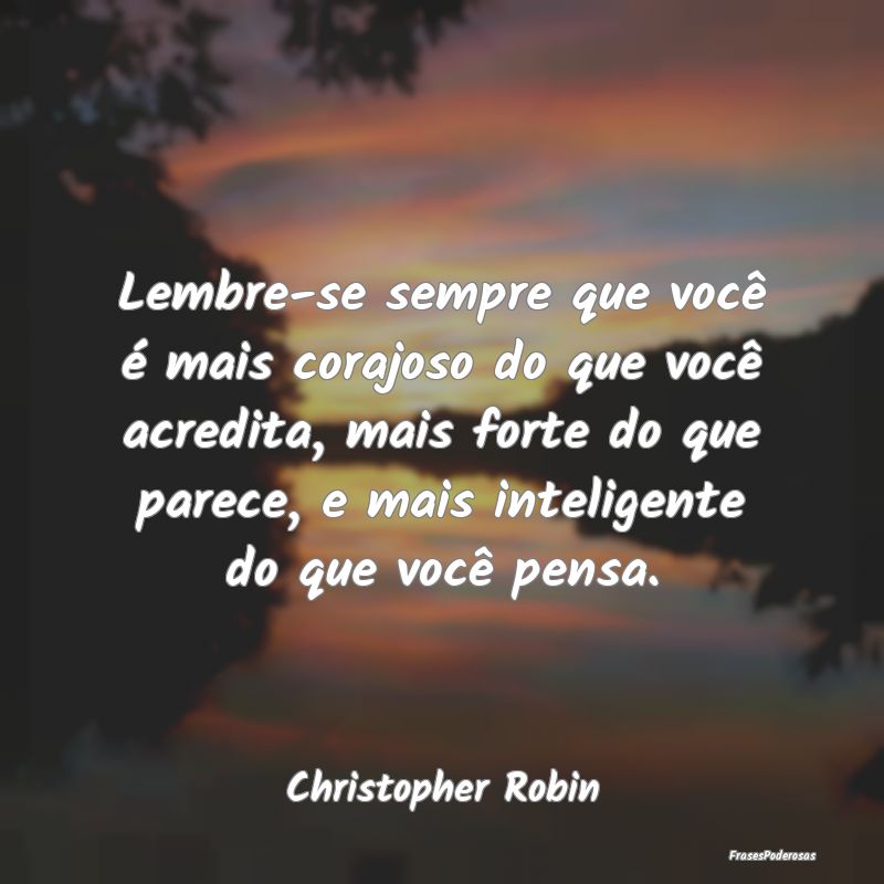 Lembre-se sempre que você é mais corajoso do que... Lembre-se sempre que você é mais corajoso do que...