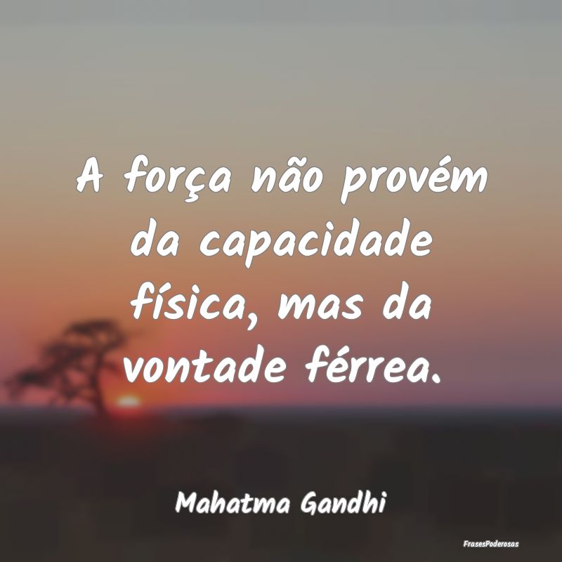 A força não provém da capacidade física, mas d...