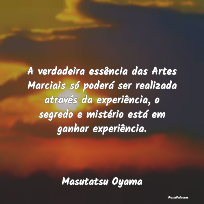 A verdadeira essência das Artes Marciais só pode... A verdadeira essência das Artes Marciais só pode...
