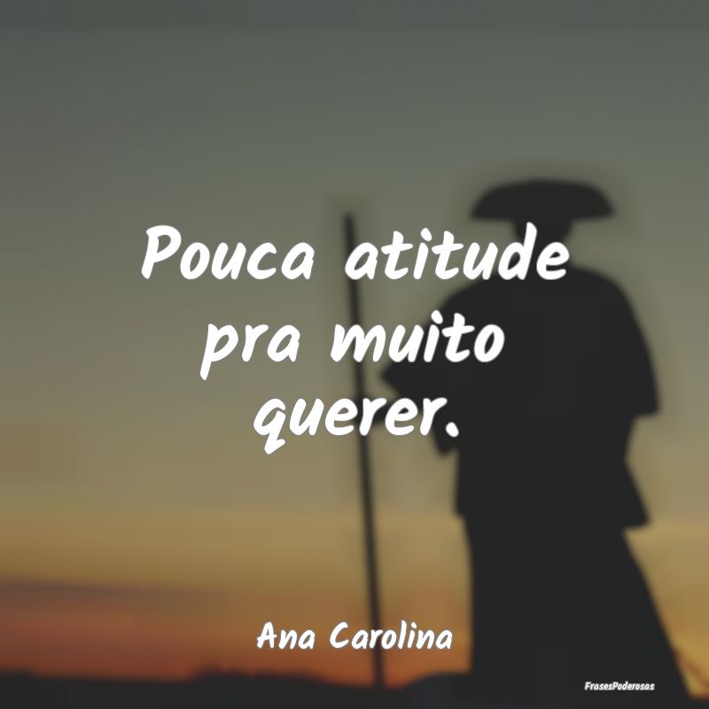 Pouca atitude pra muito querer....