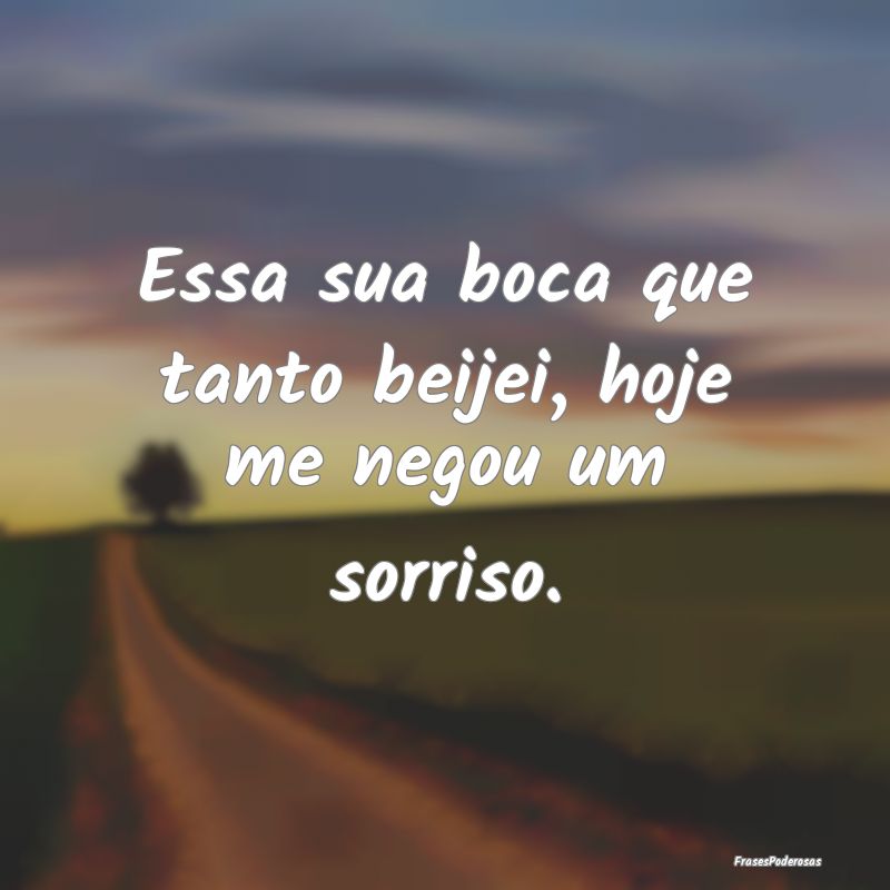 Essa sua boca que tanto beijei, hoje me negou um s...