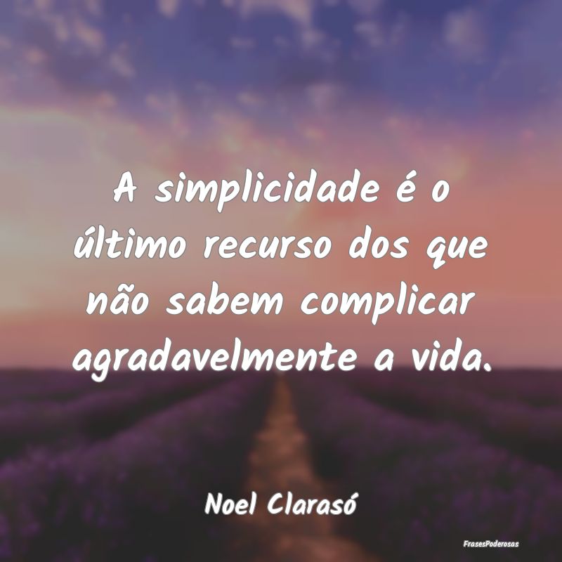 A simplicidade é o último recurso dos que não s...