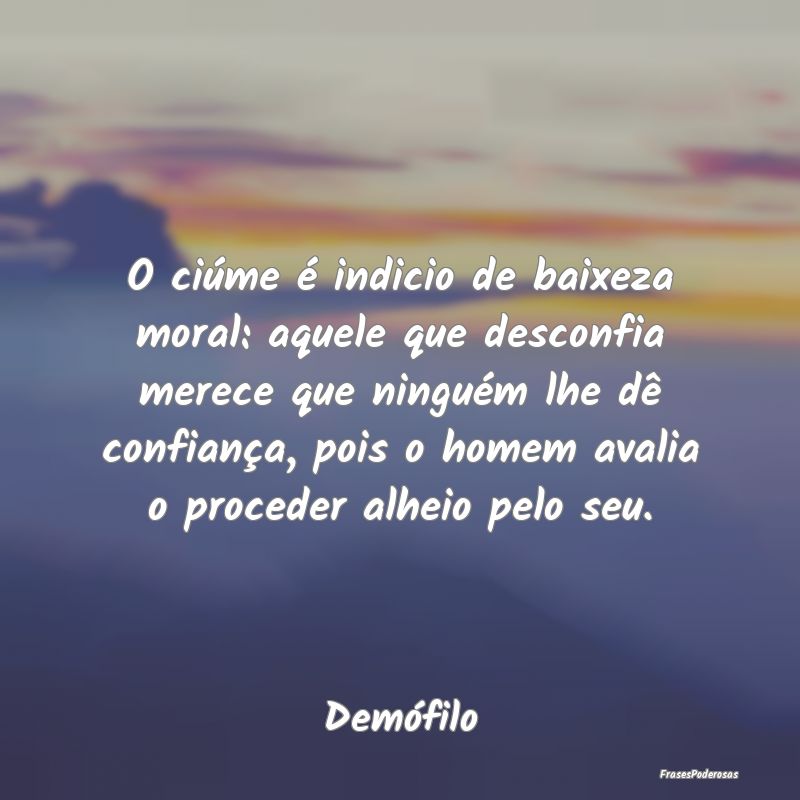 O ciúme é indicio de baixeza moral: aquele que d... O ciúme é indicio de baixeza moral: aquele que d...