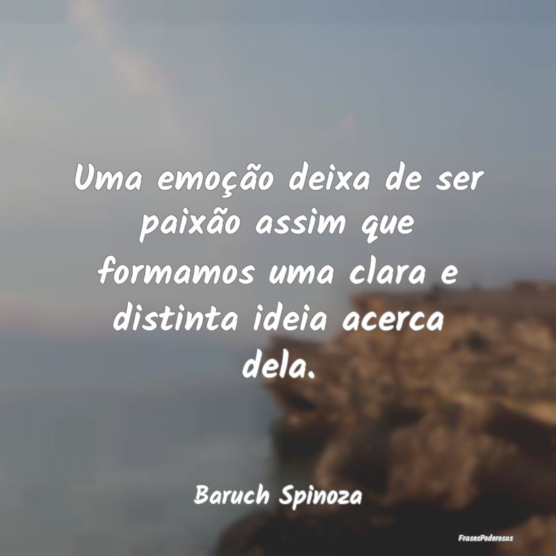 Uma emoção deixa de ser paixão assim que formam...