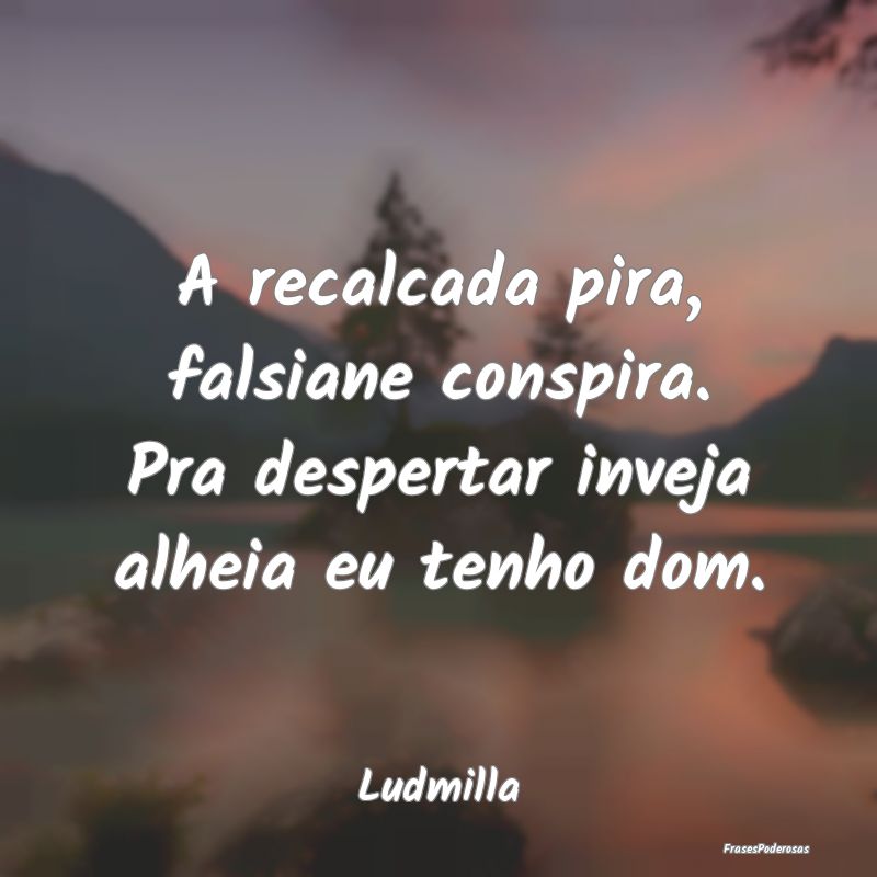 A recalcada pira, falsiane conspira. Pra despertar...
