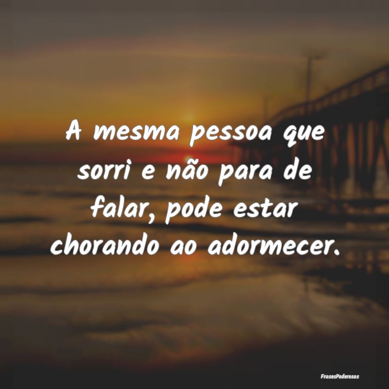 A mesma pessoa que sorri e não para de falar, pod...