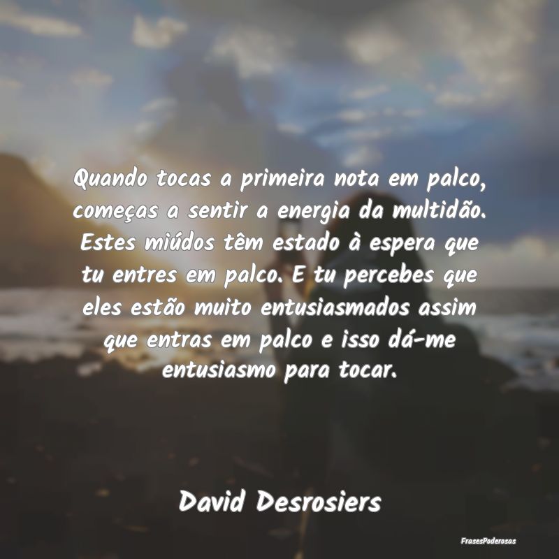 Quando tocas a primeira nota em palco, começas a ... Quando tocas a primeira nota em palco, começas a ...