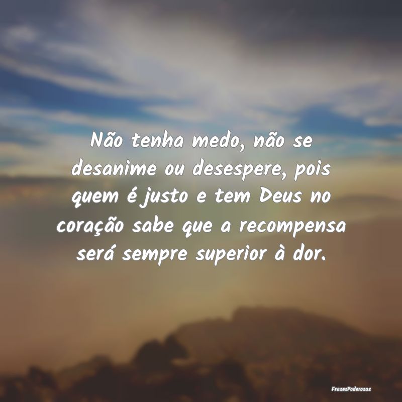 Não tenha medo, não se desanime ou desespere, po... Não tenha medo, não se desanime ou desespere, po...