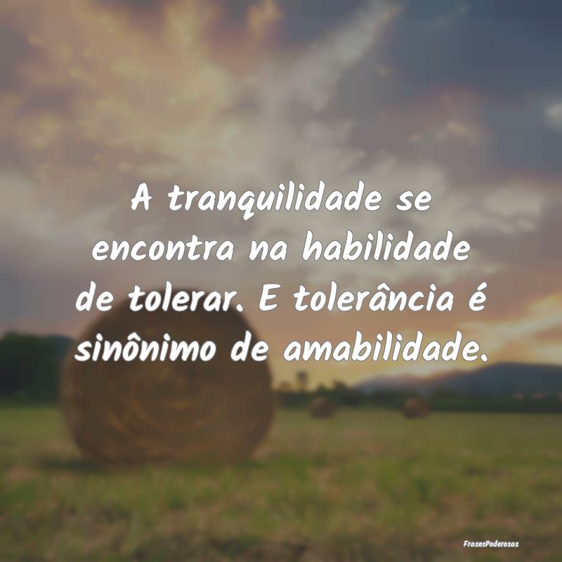 A tranquilidade se encontra na habilidade de toler... A tranquilidade se encontra na habilidade de toler...