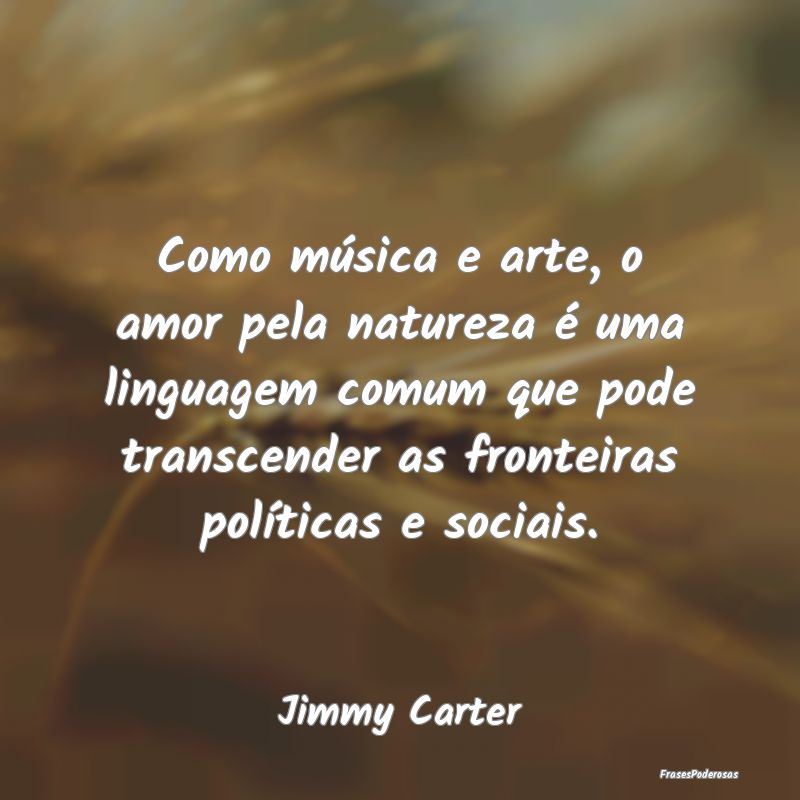 Como música e arte, o amor pela natureza é uma l... Como música e arte, o amor pela natureza é uma l...