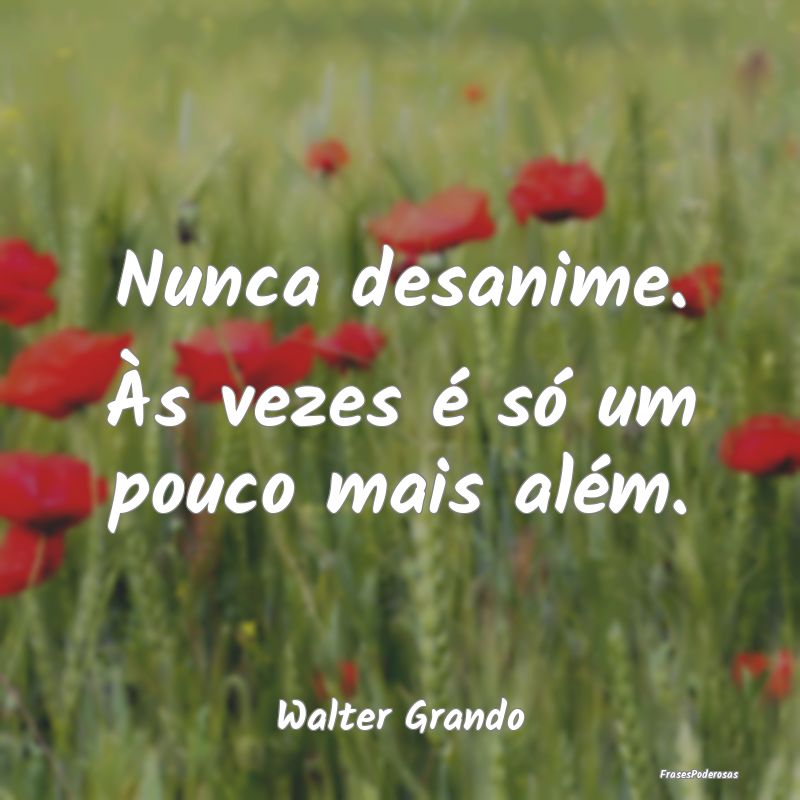 Frases de Desânimo - Nunca desanime. Às vezes é só um pouco mais al...