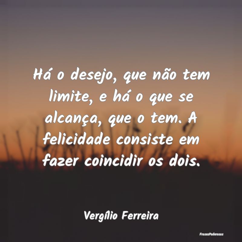 Há o desejo, que não tem limite, e há o que se ... Há o desejo, que não tem limite, e há o que se ...