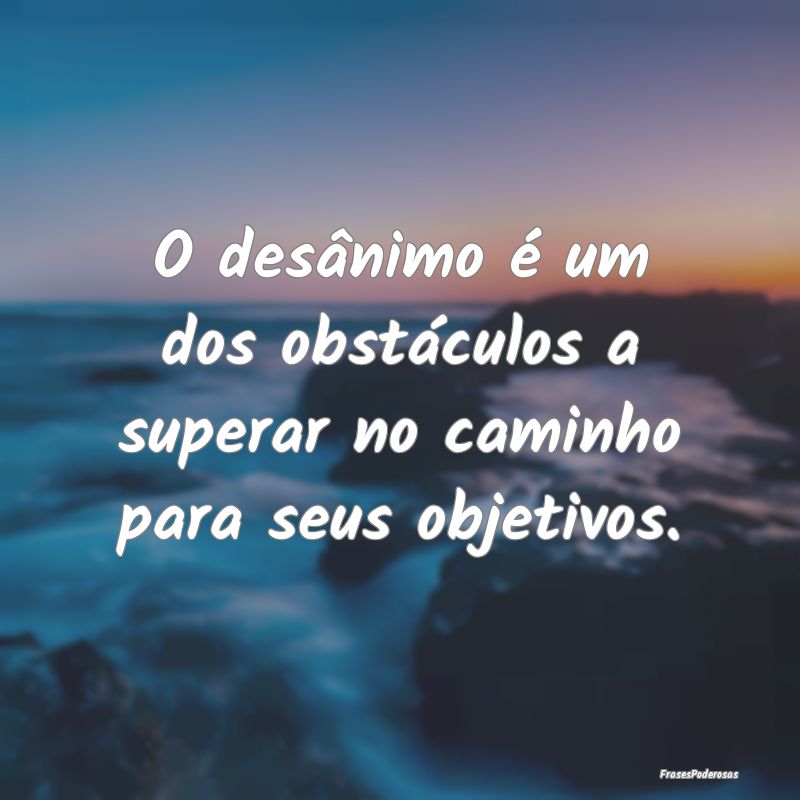 O desânimo é um dos obstáculos a superar no cam...