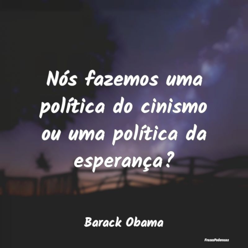 Nós fazemos uma política do cinismo ou uma polí...