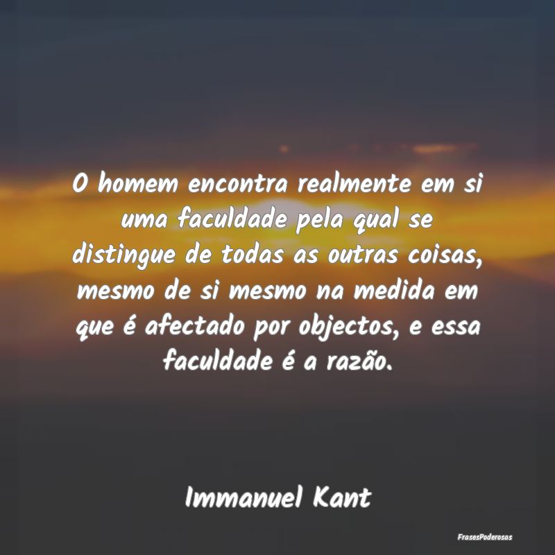 O homem encontra realmente em si uma faculdade pel... O homem encontra realmente em si uma faculdade pel...
