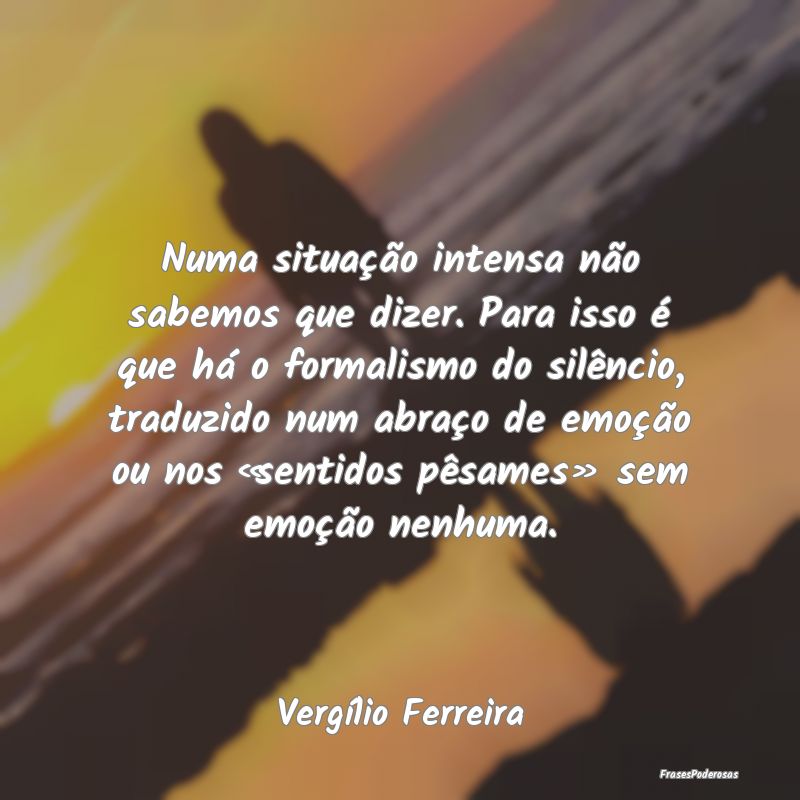 Numa situação intensa não sabemos que dizer. Pa...