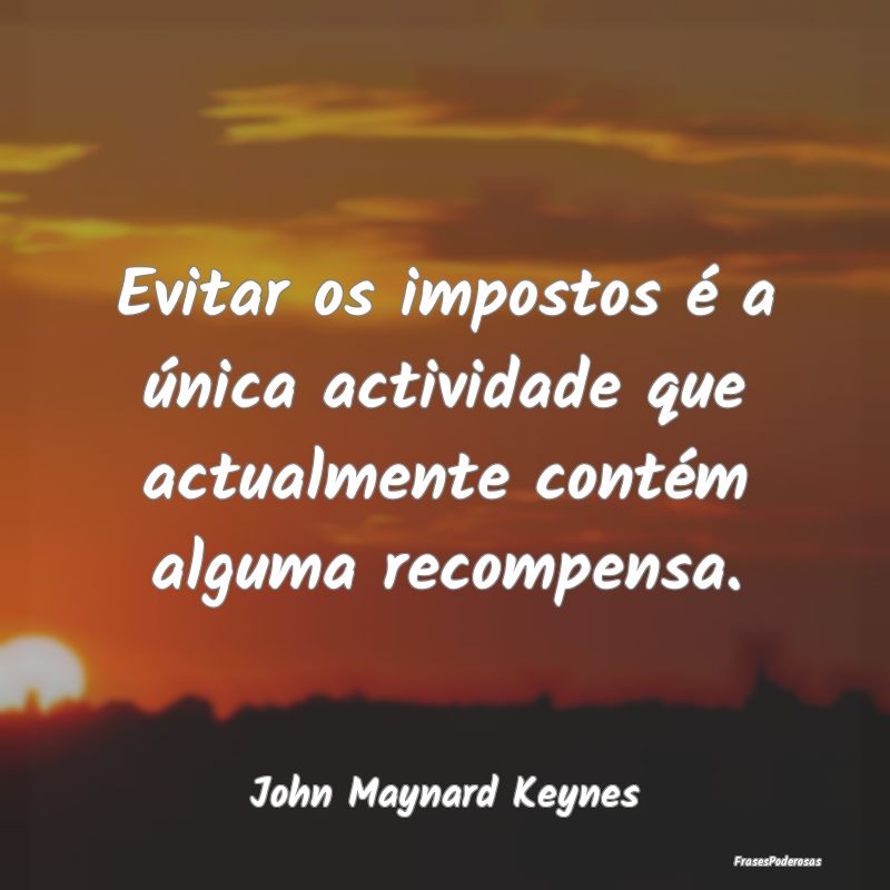 Evitar os impostos é a única actividade que actu...