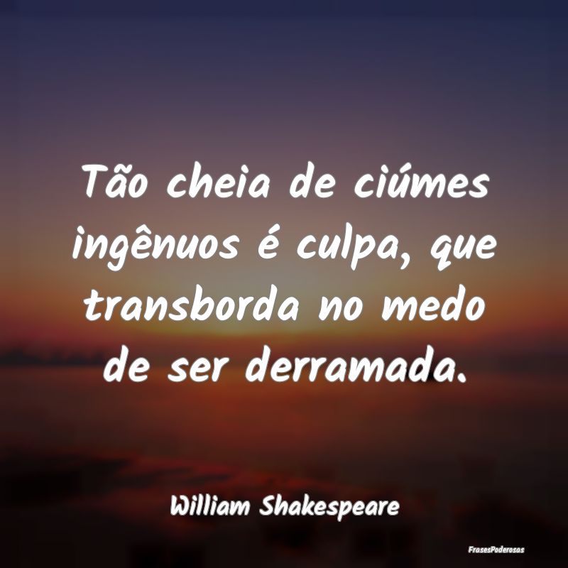 Tão cheia de ciúmes ingênuos é culpa, que tran...