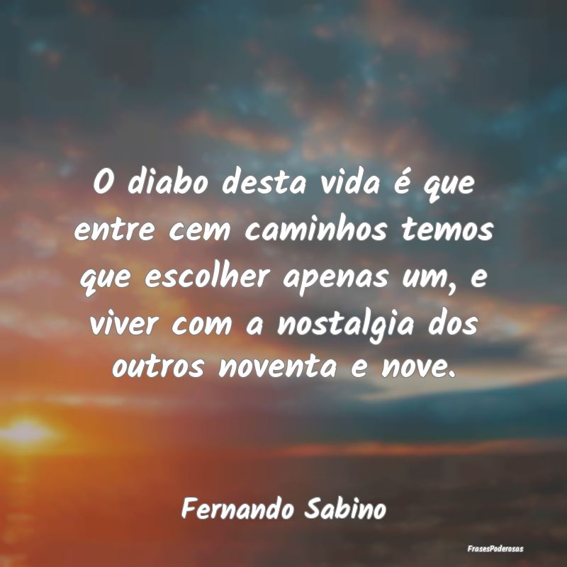 O diabo desta vida é que entre cem caminhos temos... O diabo desta vida é que entre cem caminhos temos...