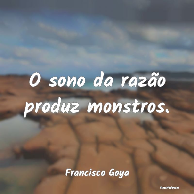 O sono da razão produz monstros....