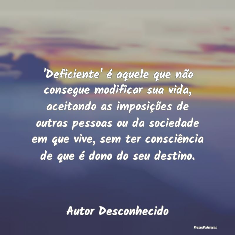 'Deficiente' é aquele que não consegue modificar... 'Deficiente' é aquele que não consegue modificar...
