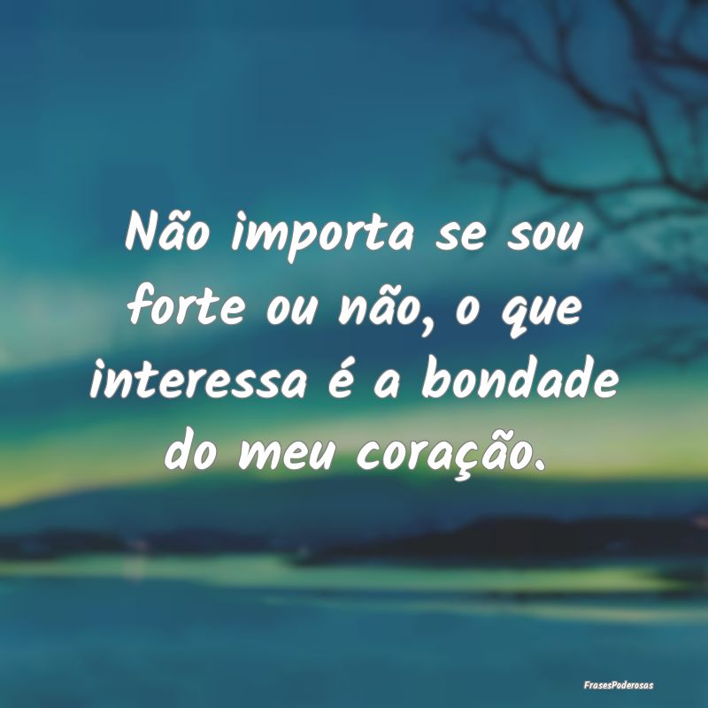 Não importa se sou forte ou não, o que interessa...