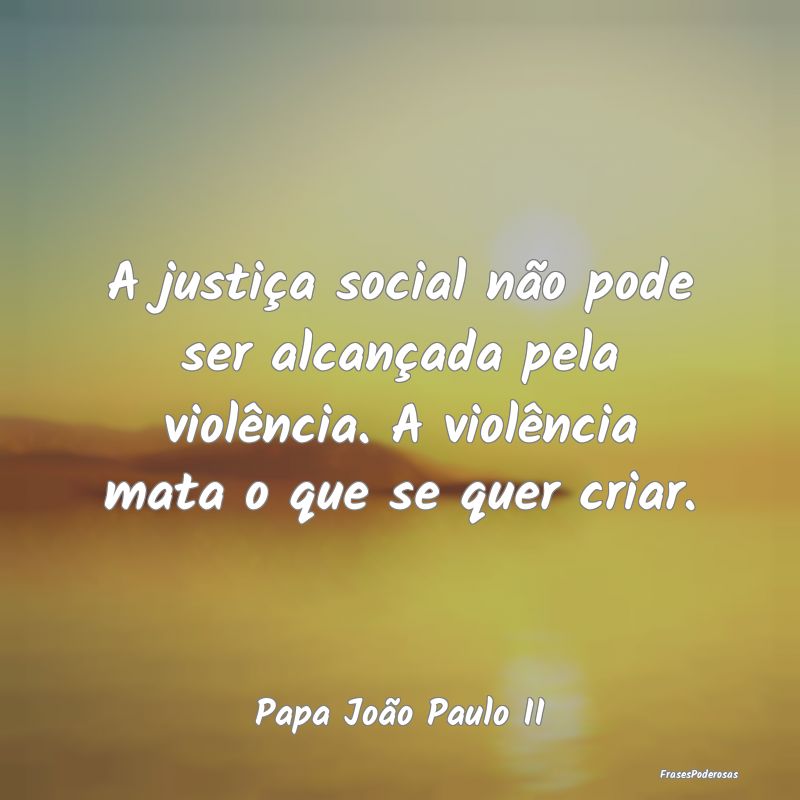 A justiça social não pode ser alcançada pela vi... A justiça social não pode ser alcançada pela vi...