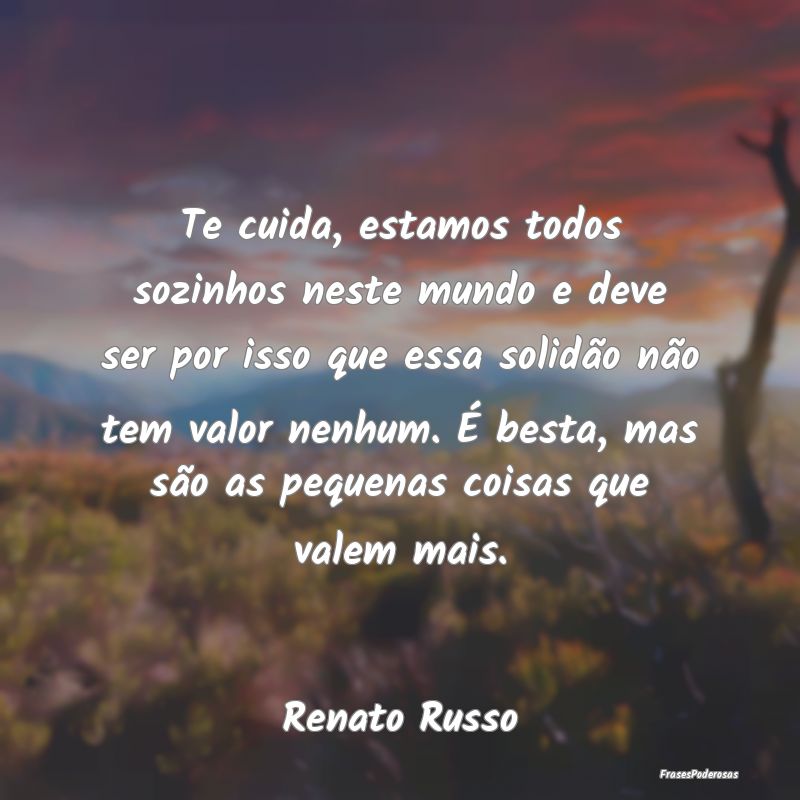 Te cuida, estamos todos sozinhos neste mundo e dev...