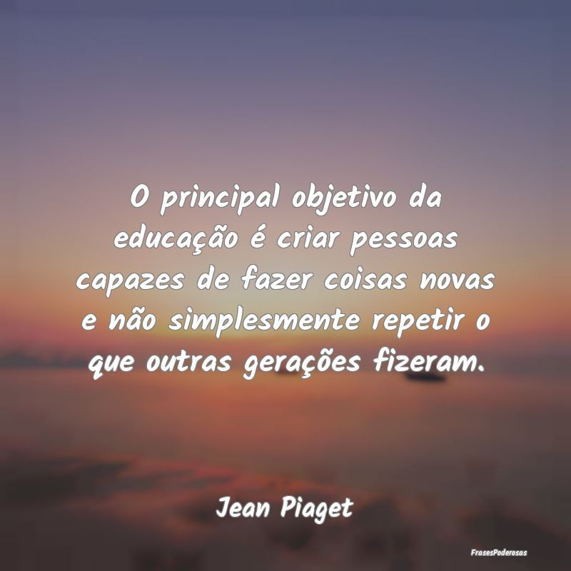 O principal objetivo da educação é criar pessoa... O principal objetivo da educação é criar pessoa...