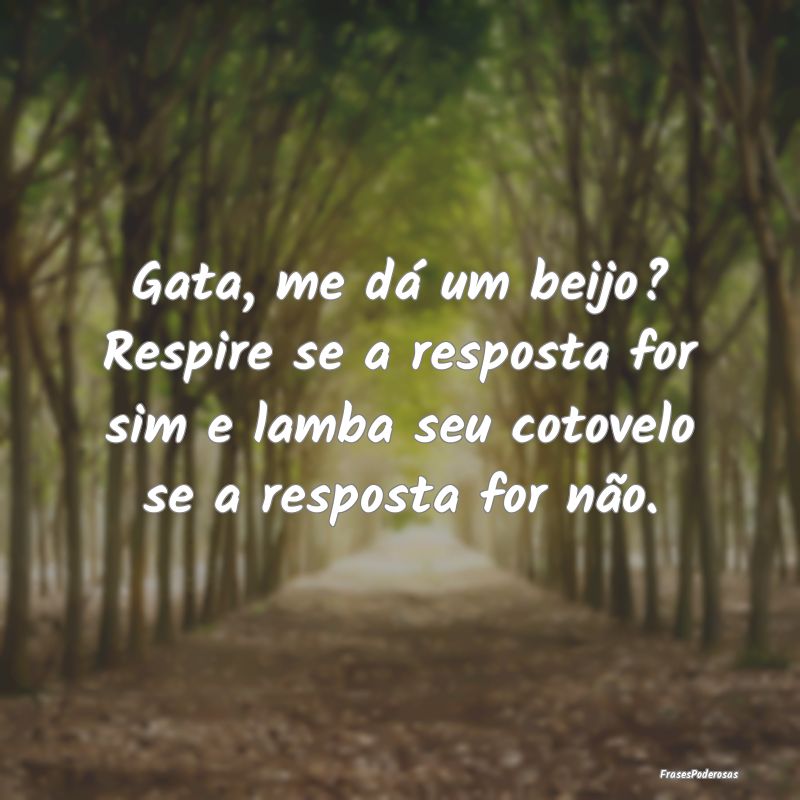 Gata, me dá um beijo? Respire se a resposta for s... Gata, me dá um beijo? Respire se a resposta for s...