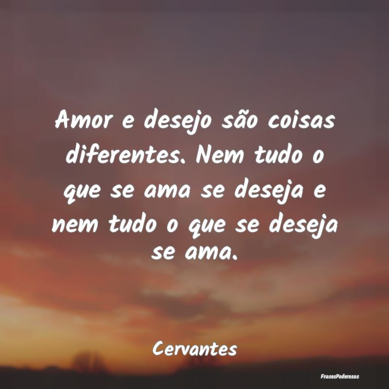 Amor e desejo são coisas diferentes. Nem tudo o q... Amor e desejo são coisas diferentes. Nem tudo o q...