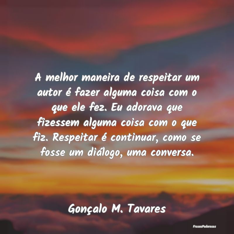 A melhor maneira de respeitar um autor é fazer al... A melhor maneira de respeitar um autor é fazer al...