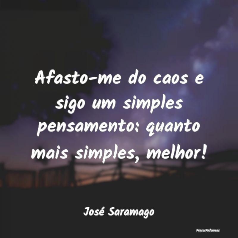 Afasto-me do caos e sigo um simples pensamento: qu...