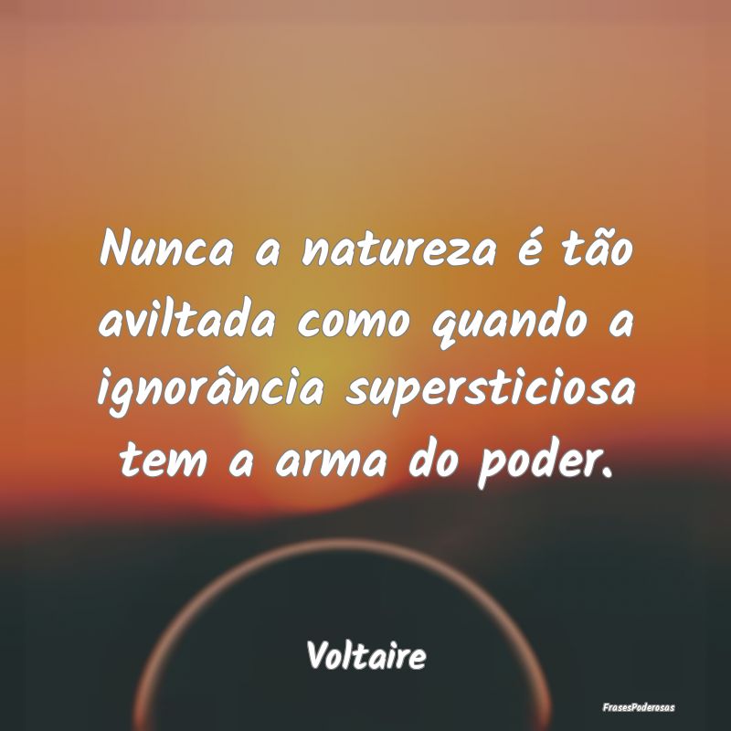 Nunca a natureza é tão aviltada como quando a ig... Nunca a natureza é tão aviltada como quando a ig...