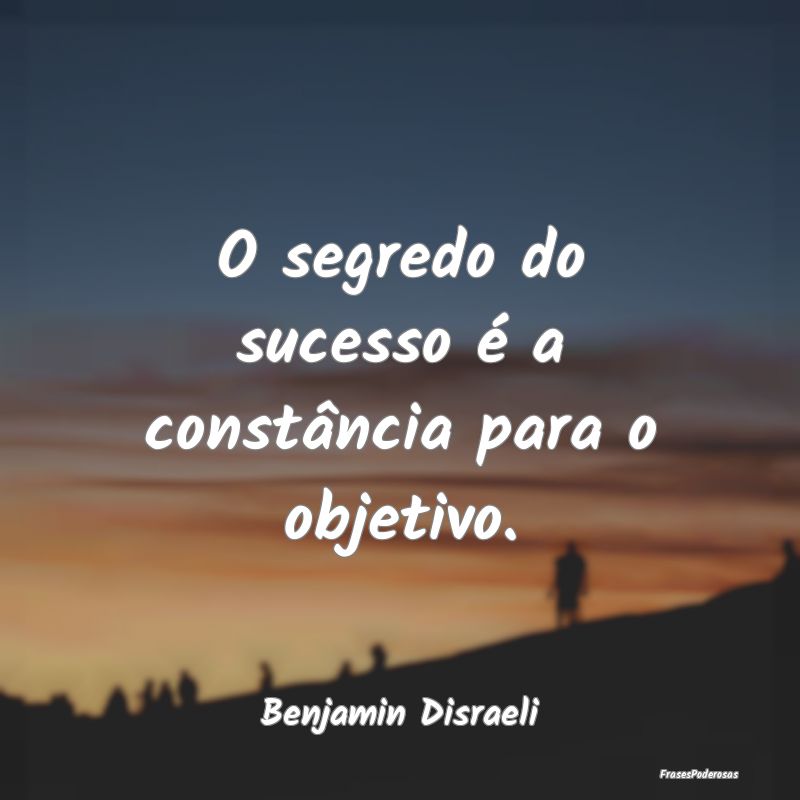 O segredo do sucesso é a constância para o objet...