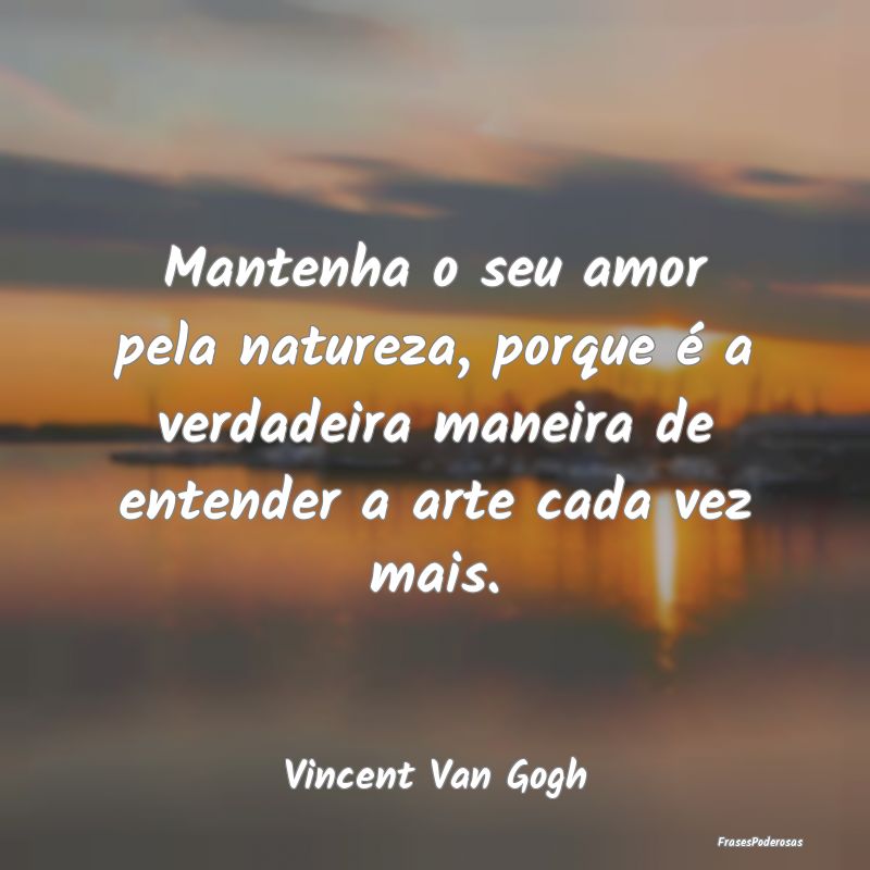 Mantenha o seu amor pela natureza, porque é a ver... Mantenha o seu amor pela natureza, porque é a ver...