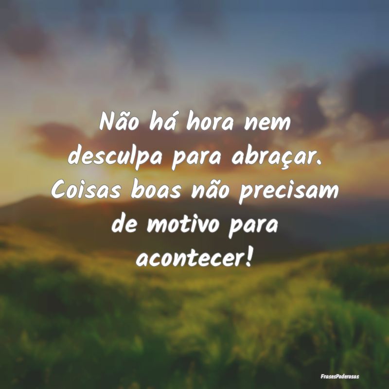 Frases de Desculpas - Não há hora nem desculpa para abraçar. Coisas b...