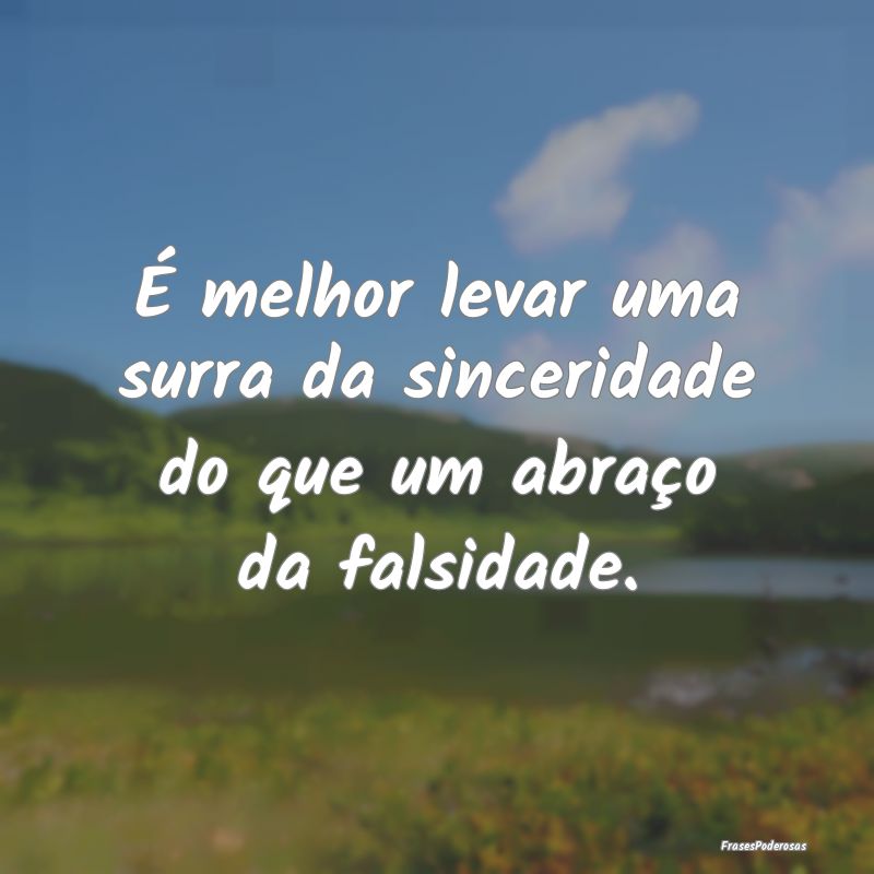 É melhor levar uma surra da sinceridade do que um...