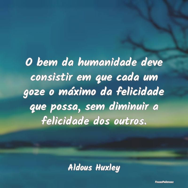 O bem da humanidade deve consistir em que cada um ... O bem da humanidade deve consistir em que cada um ...