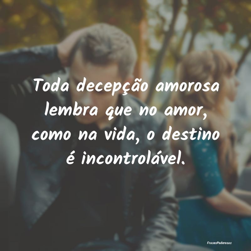 Toda decepção amorosa lembra que no amor, como n...