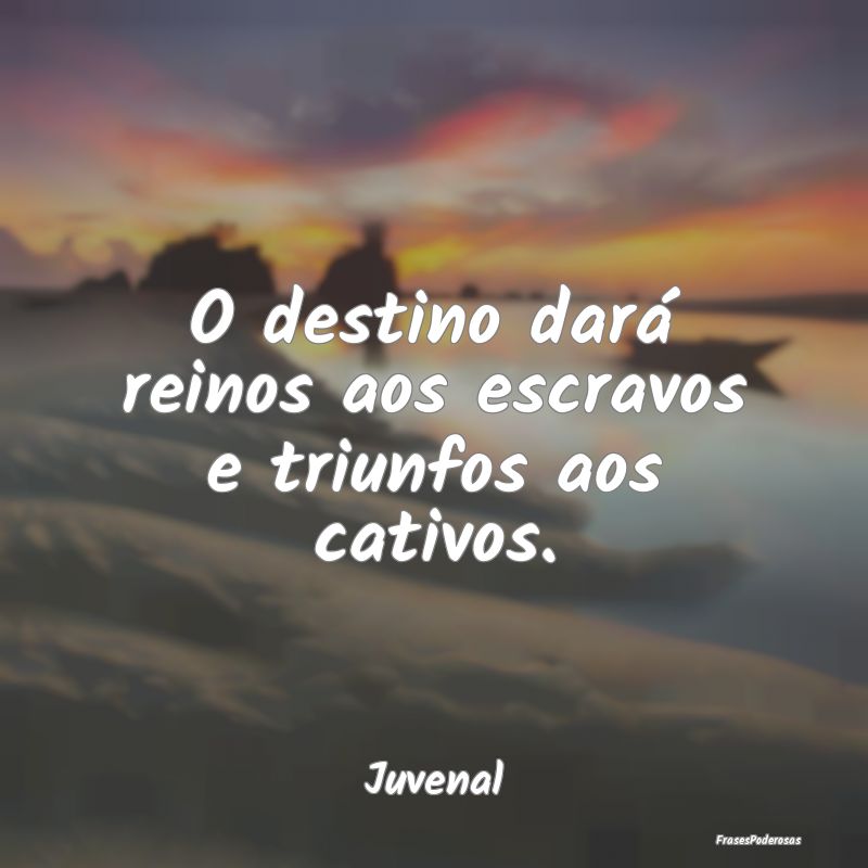 O destino dará reinos aos escravos e triunfos aos...