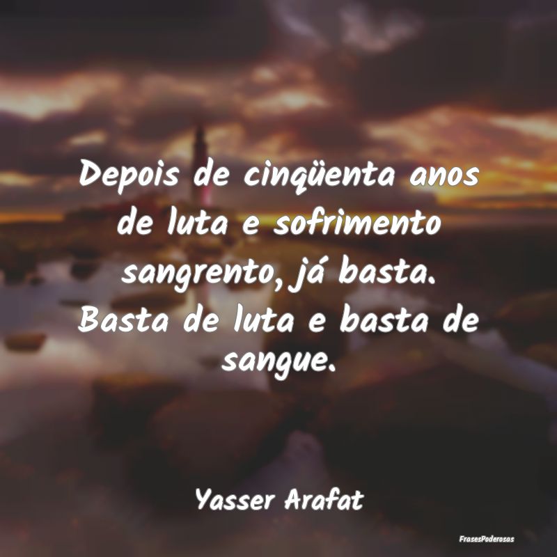 Depois de cinqüenta anos de luta e sofrimento san... Depois de cinqüenta anos de luta e sofrimento san...