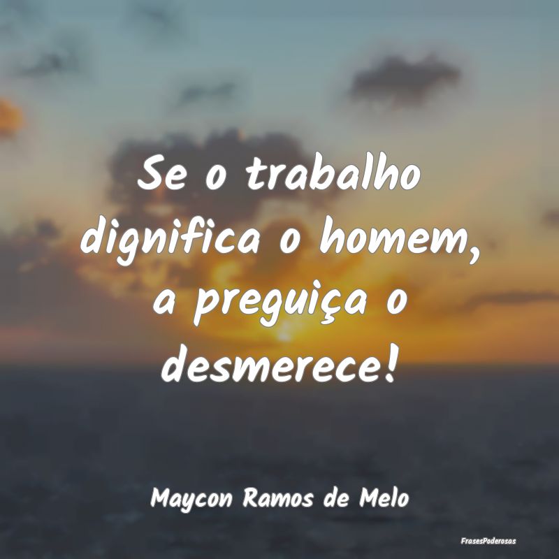 Se o trabalho dignifica o homem, a preguiça o des...