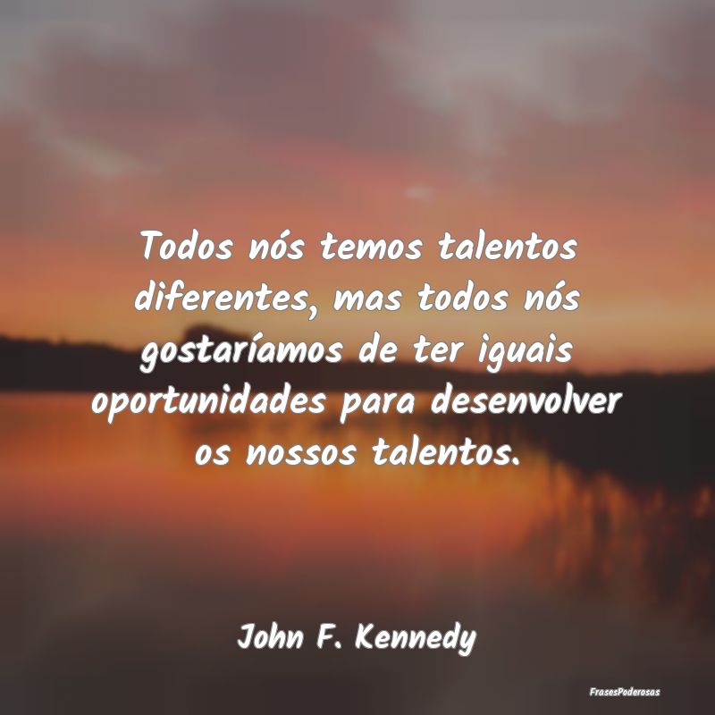 Todos nós temos talentos diferentes, mas todos nÃ... Todos nós temos talentos diferentes, mas todos nÃ...