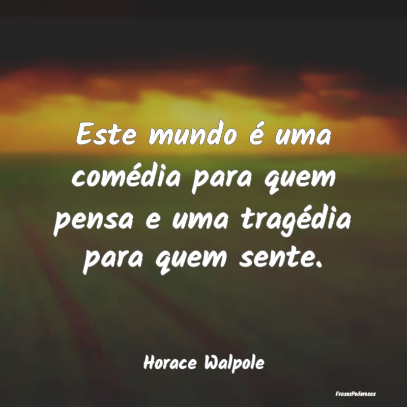 Este mundo é uma comédia para quem pensa e uma t...