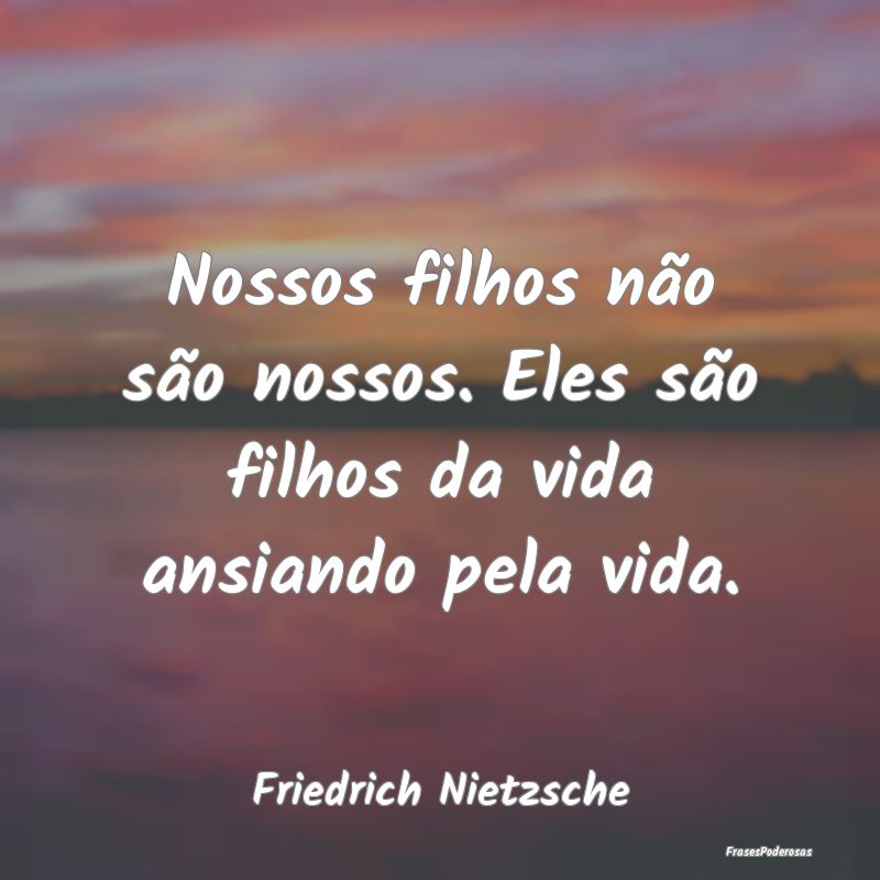 Nossos filhos não são nossos. Eles são filhos d... Nossos filhos não são nossos. Eles são filhos d...